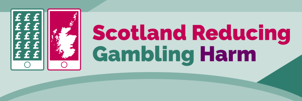 Text reads Scotland Reducing Gambling Harm in pink, green and purple bubble writing. There are two pictures of smartphones. One has pound signs and the other has a map of Scotland