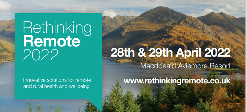 Rethinking Remote 2022. Innovative solutions for remote and rural health and wellbeing. 28th and 29th April 2022. MacDonald Aviemore Resort. https://www.rethinkingremote.co.uk/